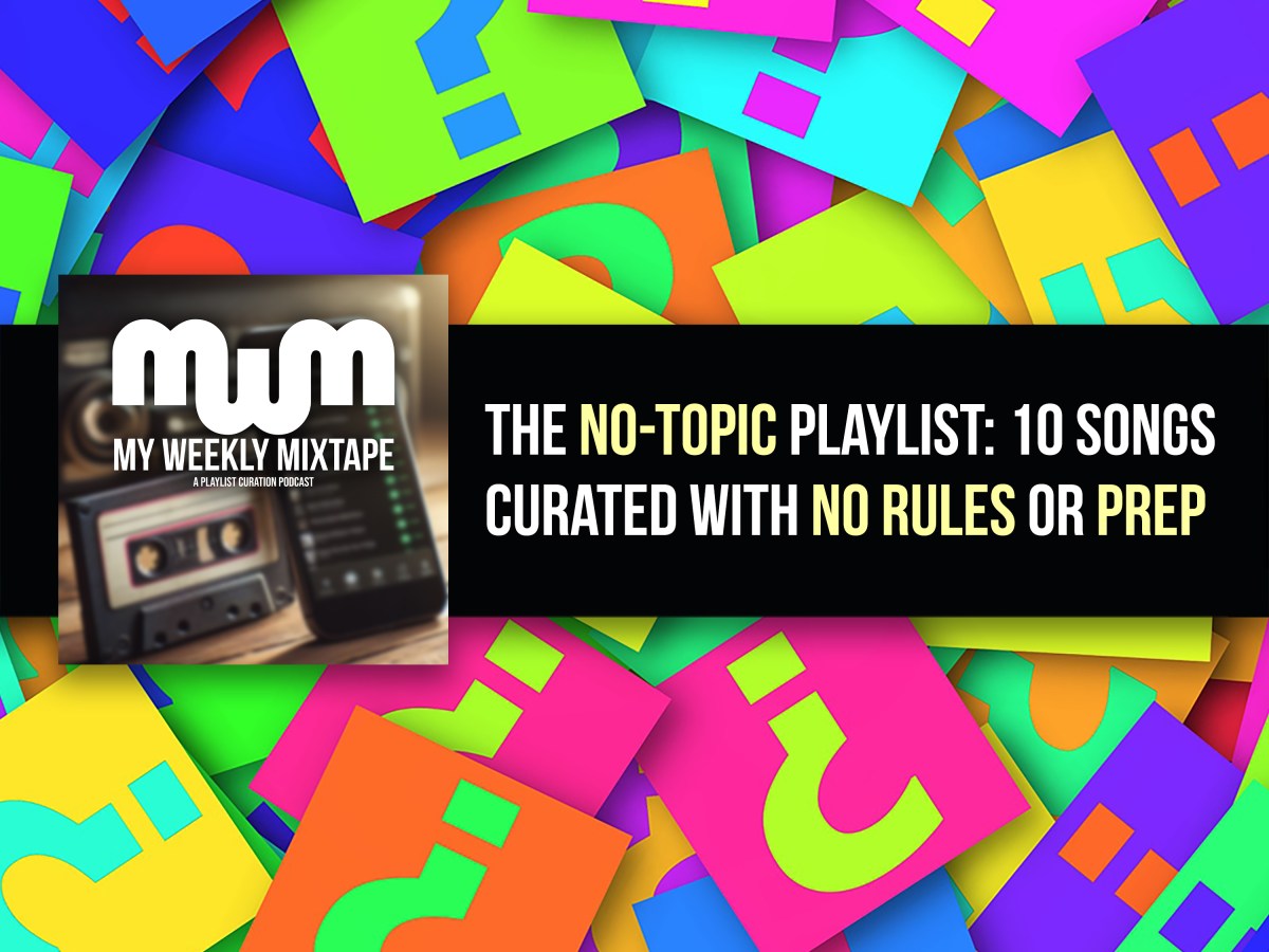 The No-Topic Playlist: 10 Songs Curated with No Rules or Prep